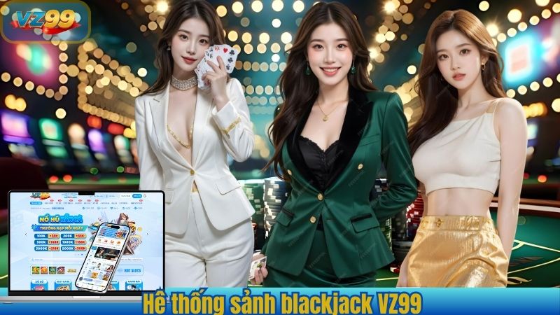Blackjack VZ99 – Trò Chơi Đỉnh Cao Dành Cho Cược Thủ 2025 3 Hệ thống sảnh blackjack VZ99