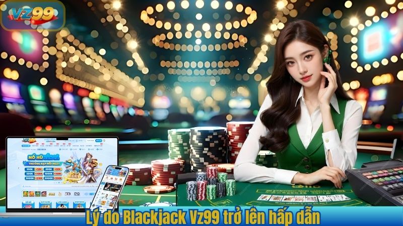 Blackjack VZ99 – Trò Chơi Đỉnh Cao Dành Cho Cược Thủ 2025 2 Lý do Blackjack Vz99 trở lên hấp dẫn