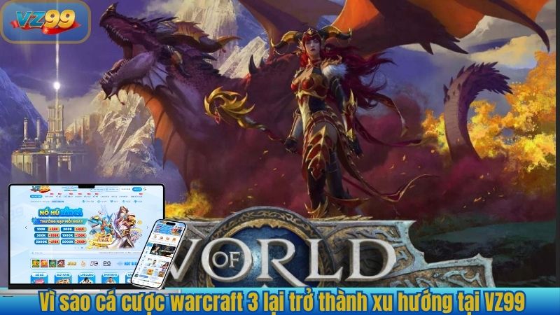 Vì sao cá cược warcraft 3 lại trở thành xu hướng tại VZ99
