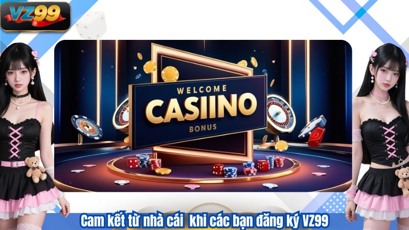 ĐĂNG KÝ 4 Cam kết từ nhà cái khi các bạn đăng ký VZ99