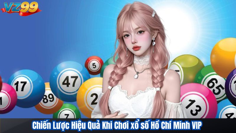 Chinh Phục Xổ Số Hồ Chí Minh VIP Tại VZ99 Cùng Chuyên Gia 4 Chiến Lược Hiệu Quả Khi Chơi xổ số Hồ Chí Minh VIP