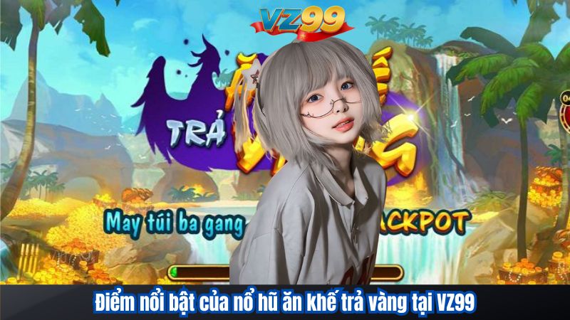Cách Chơi Nổ Hũ Ăn Khế Trả Vàng Và Bí Quyết Săn Hũ Vàng VZ99 4 Điểm nổi bật của nổ hũ ăn khế trả vàng tại VZ99